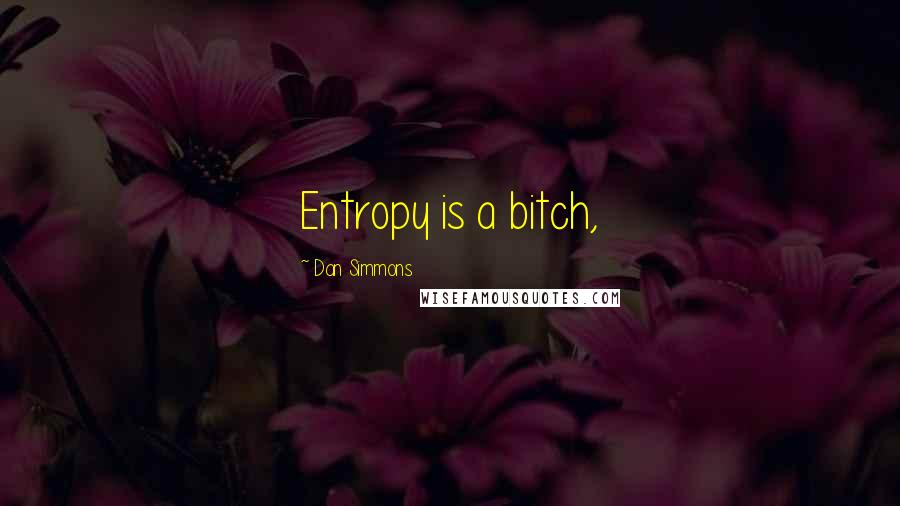 Dan Simmons Quotes: Entropy is a bitch,