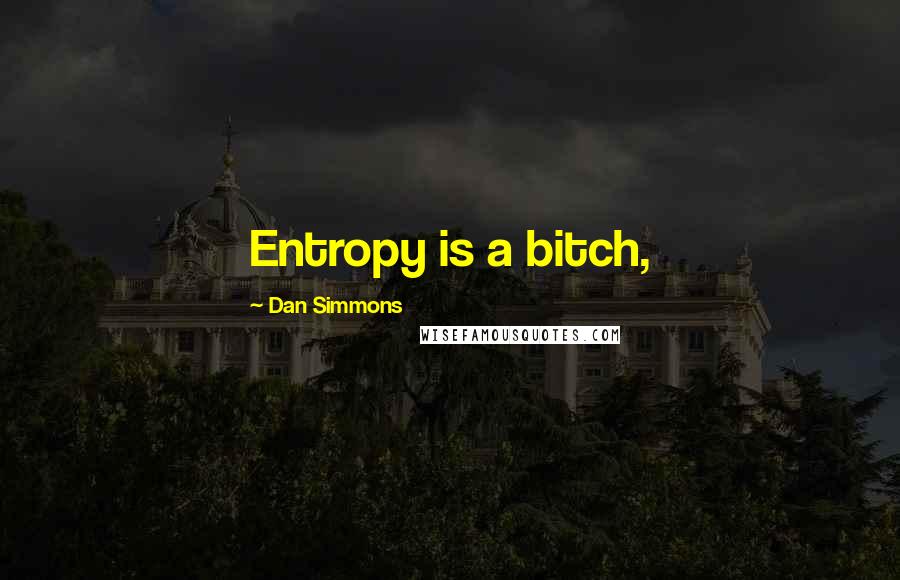 Dan Simmons Quotes: Entropy is a bitch,