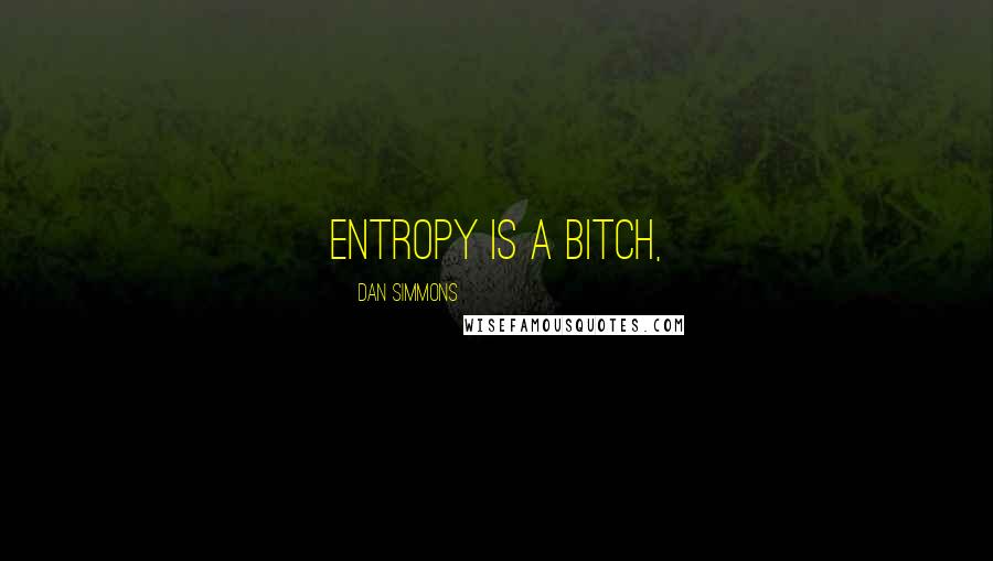 Dan Simmons Quotes: Entropy is a bitch,