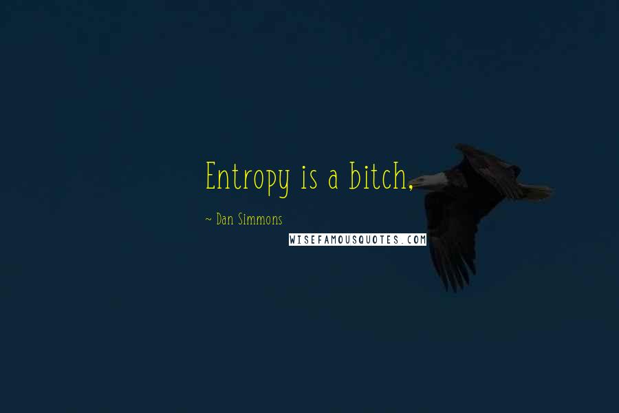 Dan Simmons Quotes: Entropy is a bitch,