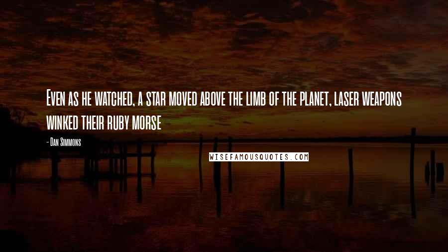 Dan Simmons Quotes: Even as he watched, a star moved above the limb of the planet, laser weapons winked their ruby morse