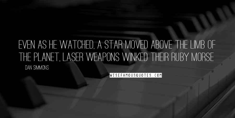 Dan Simmons Quotes: Even as he watched, a star moved above the limb of the planet, laser weapons winked their ruby morse