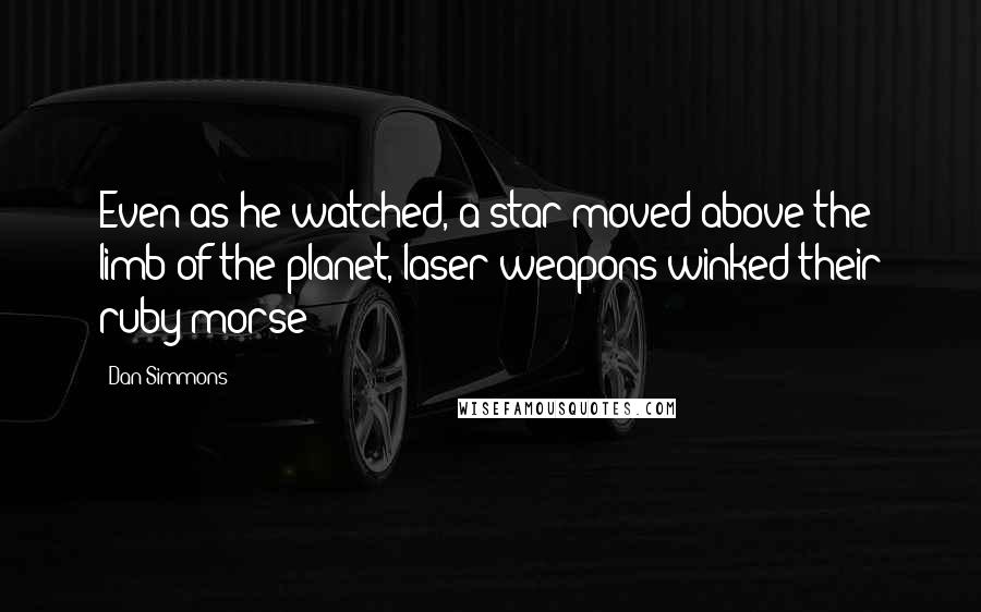 Dan Simmons Quotes: Even as he watched, a star moved above the limb of the planet, laser weapons winked their ruby morse