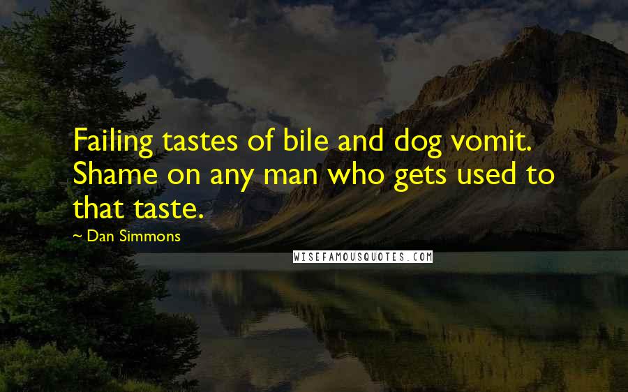 Dan Simmons Quotes: Failing tastes of bile and dog vomit. Shame on any man who gets used to that taste.