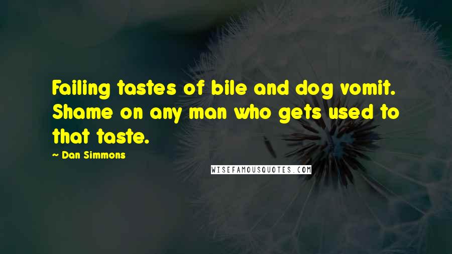 Dan Simmons Quotes: Failing tastes of bile and dog vomit. Shame on any man who gets used to that taste.