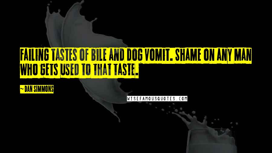 Dan Simmons Quotes: Failing tastes of bile and dog vomit. Shame on any man who gets used to that taste.