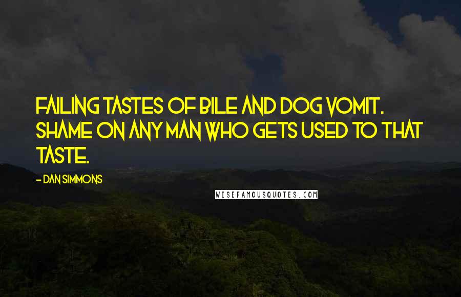 Dan Simmons Quotes: Failing tastes of bile and dog vomit. Shame on any man who gets used to that taste.