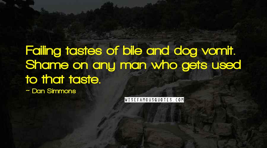 Dan Simmons Quotes: Failing tastes of bile and dog vomit. Shame on any man who gets used to that taste.