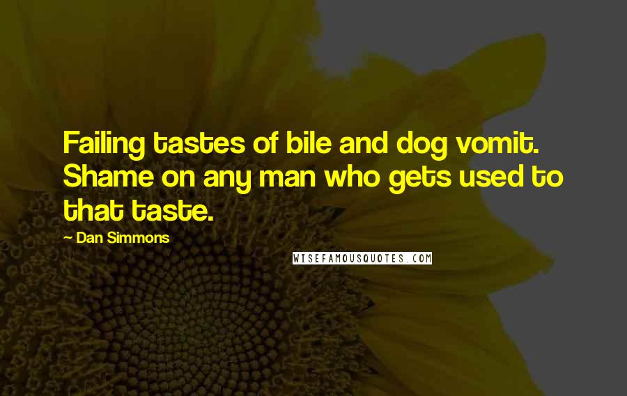 Dan Simmons Quotes: Failing tastes of bile and dog vomit. Shame on any man who gets used to that taste.