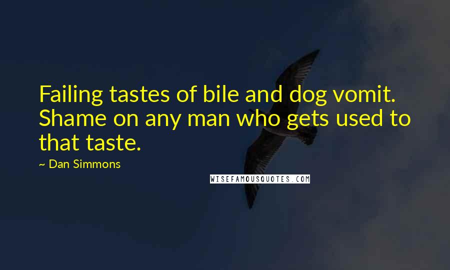 Dan Simmons Quotes: Failing tastes of bile and dog vomit. Shame on any man who gets used to that taste.