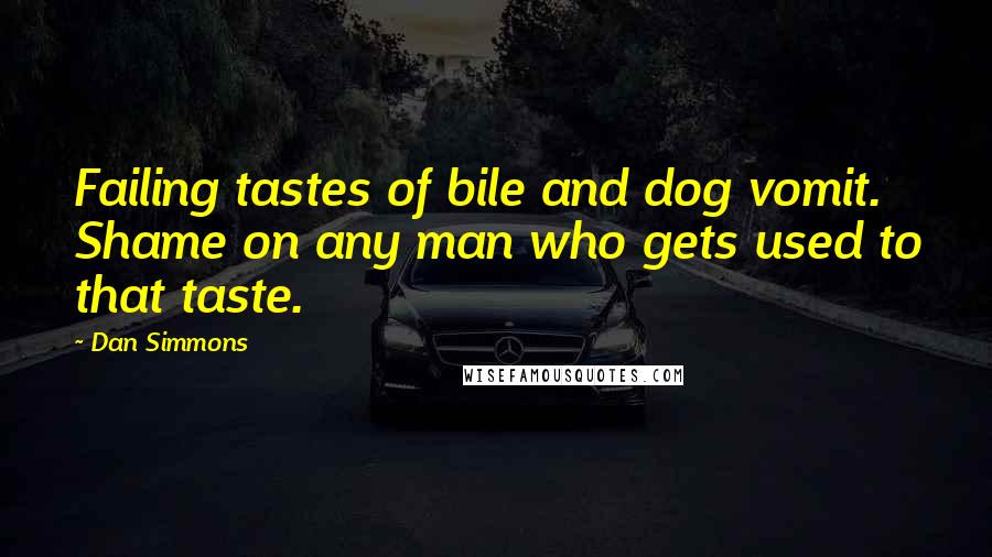 Dan Simmons Quotes: Failing tastes of bile and dog vomit. Shame on any man who gets used to that taste.