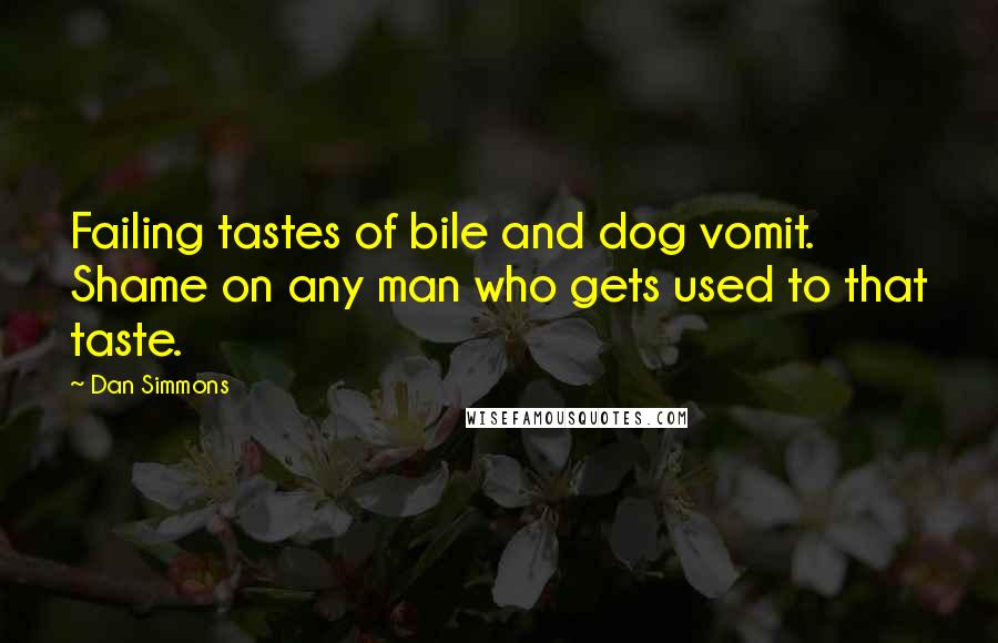 Dan Simmons Quotes: Failing tastes of bile and dog vomit. Shame on any man who gets used to that taste.