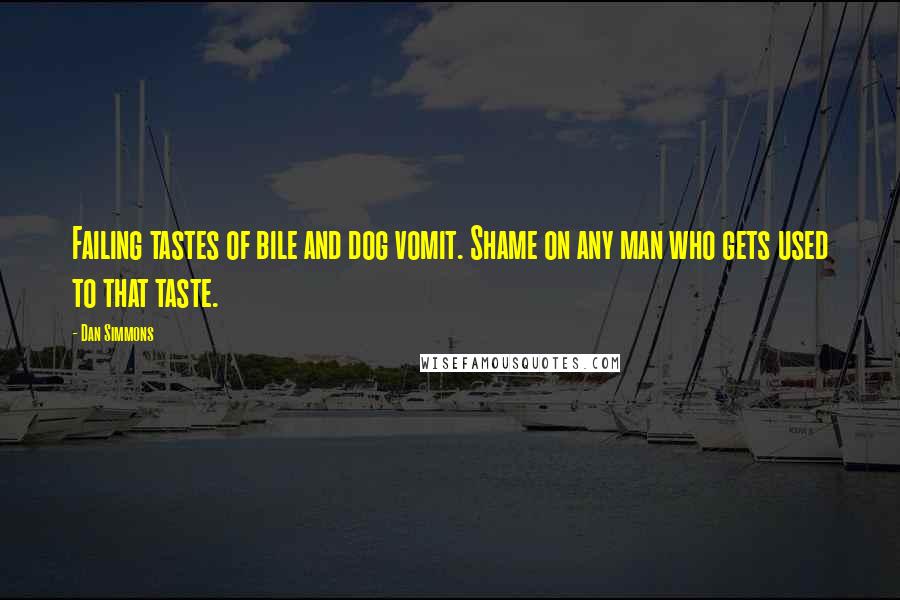 Dan Simmons Quotes: Failing tastes of bile and dog vomit. Shame on any man who gets used to that taste.