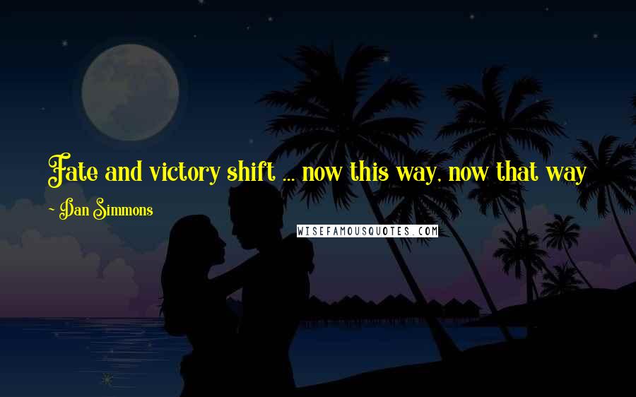 Dan Simmons Quotes: Fate and victory shift ... now this way, now that way like a line of unarmored men under a hail of enemy arrows.