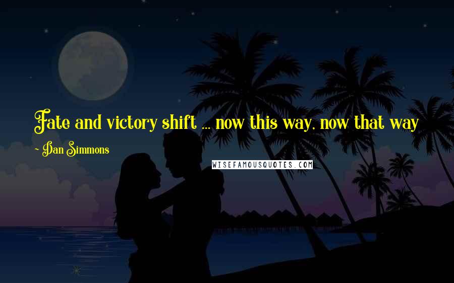 Dan Simmons Quotes: Fate and victory shift ... now this way, now that way  like a line of unarmored men under a hail of enemy arrows.