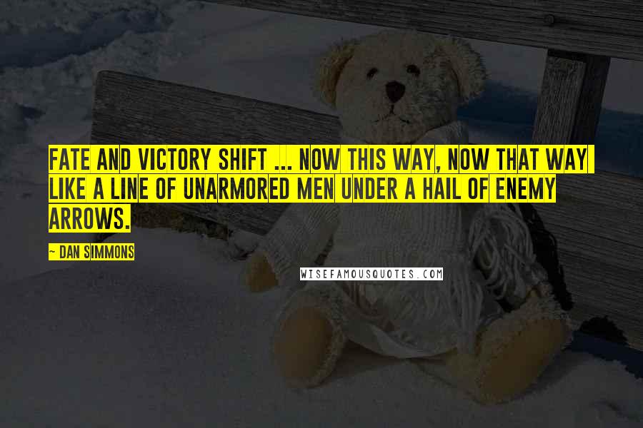 Dan Simmons Quotes: Fate and victory shift ... now this way, now that way like a line of unarmored men under a hail of enemy arrows.