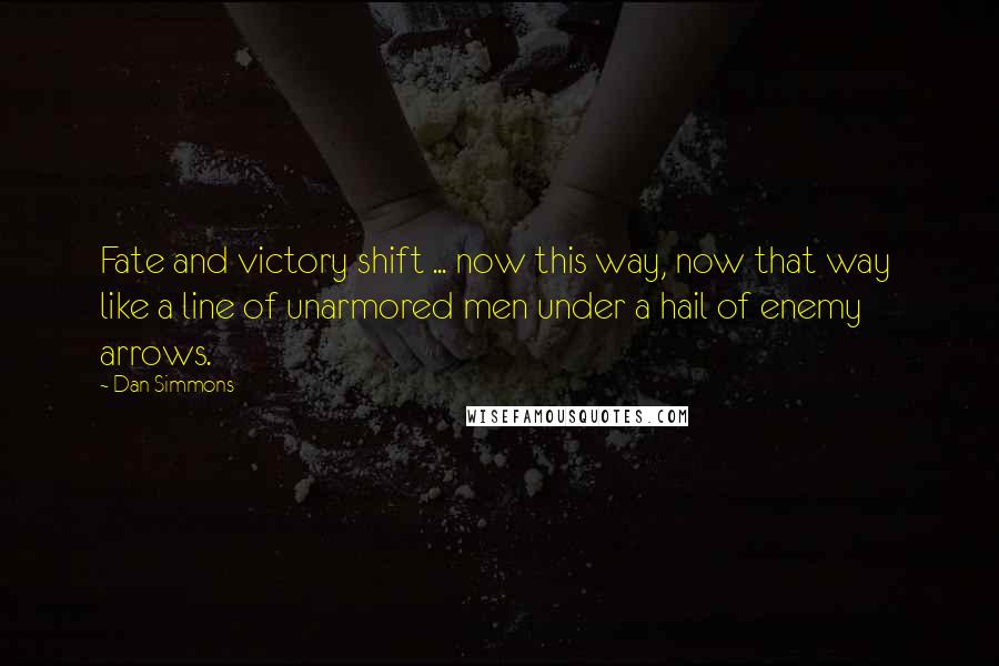 Dan Simmons Quotes: Fate and victory shift ... now this way, now that way  like a line of unarmored men under a hail of enemy arrows.