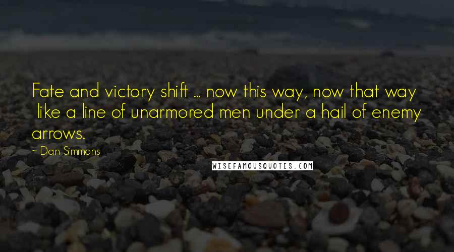 Dan Simmons Quotes: Fate and victory shift ... now this way, now that way like a line of unarmored men under a hail of enemy arrows.