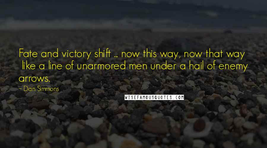 Dan Simmons Quotes: Fate and victory shift ... now this way, now that way  like a line of unarmored men under a hail of enemy arrows.