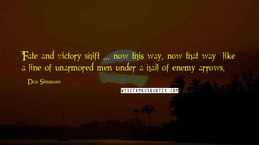 Dan Simmons Quotes: Fate and victory shift ... now this way, now that way  like a line of unarmored men under a hail of enemy arrows.