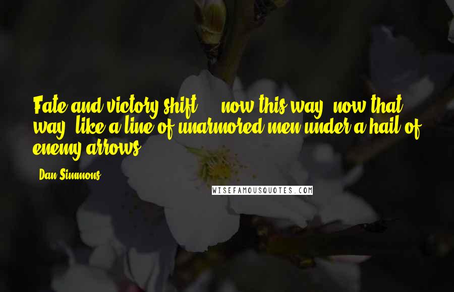 Dan Simmons Quotes: Fate and victory shift ... now this way, now that way like a line of unarmored men under a hail of enemy arrows.