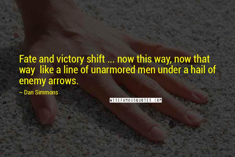 Dan Simmons Quotes: Fate and victory shift ... now this way, now that way  like a line of unarmored men under a hail of enemy arrows.