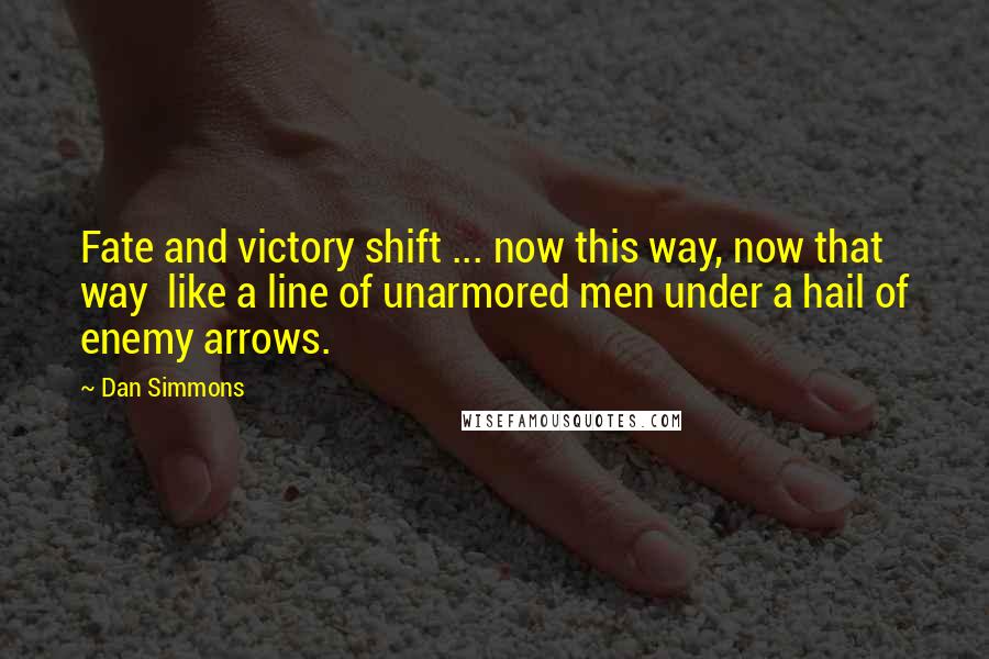 Dan Simmons Quotes: Fate and victory shift ... now this way, now that way like a line of unarmored men under a hail of enemy arrows.
