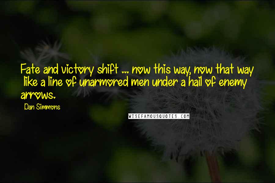 Dan Simmons Quotes: Fate and victory shift ... now this way, now that way  like a line of unarmored men under a hail of enemy arrows.