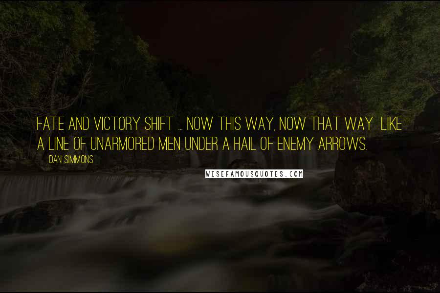 Dan Simmons Quotes: Fate and victory shift ... now this way, now that way  like a line of unarmored men under a hail of enemy arrows.