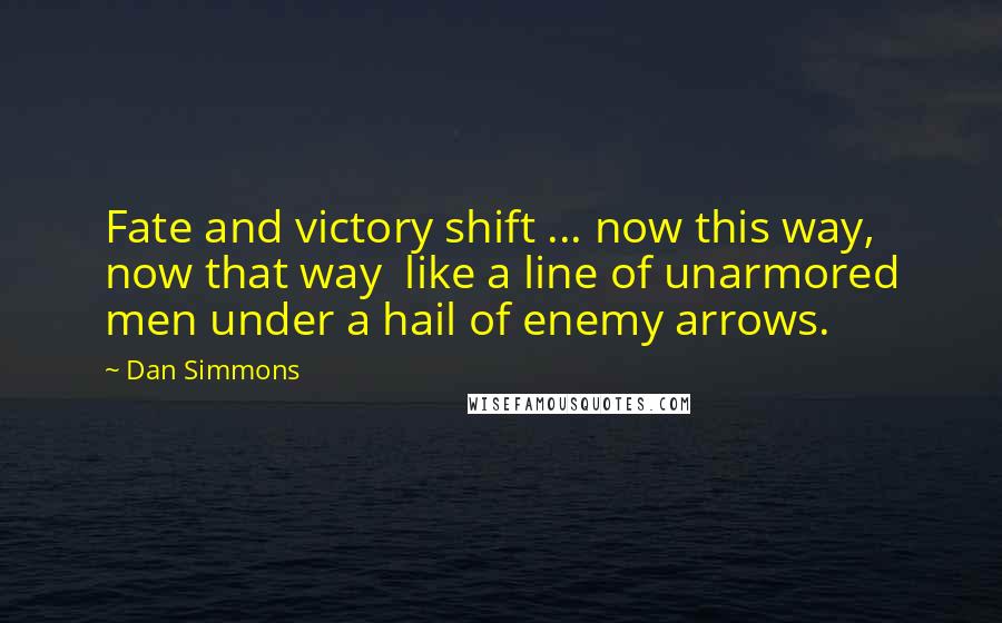 Dan Simmons Quotes: Fate and victory shift ... now this way, now that way  like a line of unarmored men under a hail of enemy arrows.