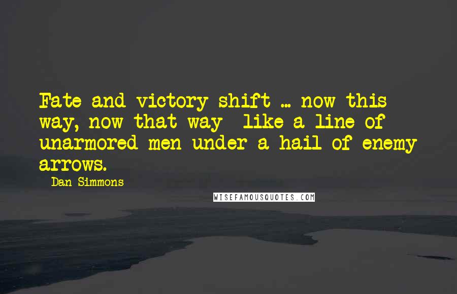 Dan Simmons Quotes: Fate and victory shift ... now this way, now that way  like a line of unarmored men under a hail of enemy arrows.