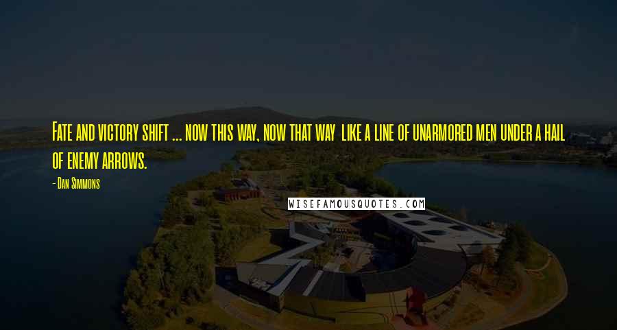 Dan Simmons Quotes: Fate and victory shift ... now this way, now that way like a line of unarmored men under a hail of enemy arrows.