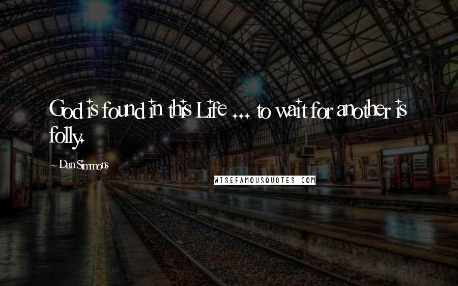 Dan Simmons Quotes: God is found in this Life ... to wait for another is folly.