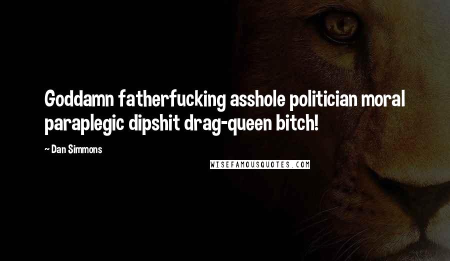 Dan Simmons Quotes: Goddamn fatherfucking asshole politician moral paraplegic dipshit drag-queen bitch!