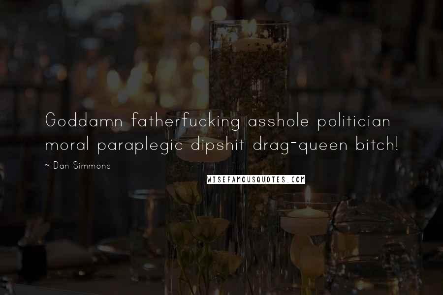 Dan Simmons Quotes: Goddamn fatherfucking asshole politician moral paraplegic dipshit drag-queen bitch!