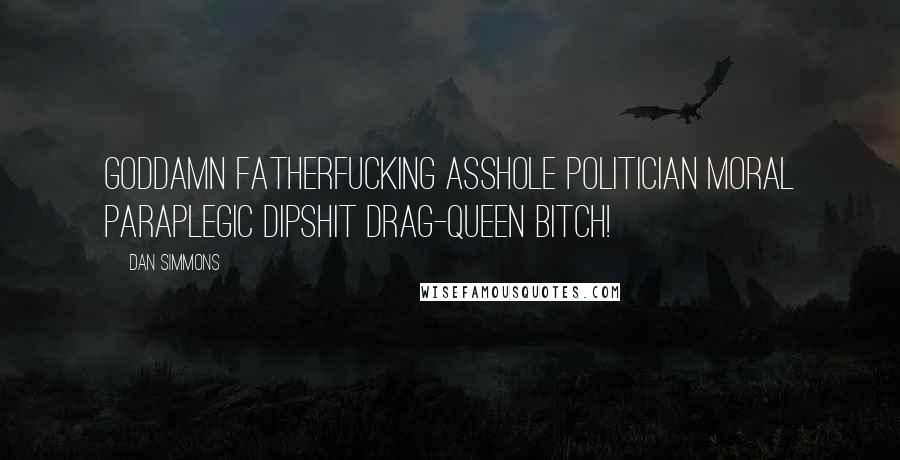 Dan Simmons Quotes: Goddamn fatherfucking asshole politician moral paraplegic dipshit drag-queen bitch!