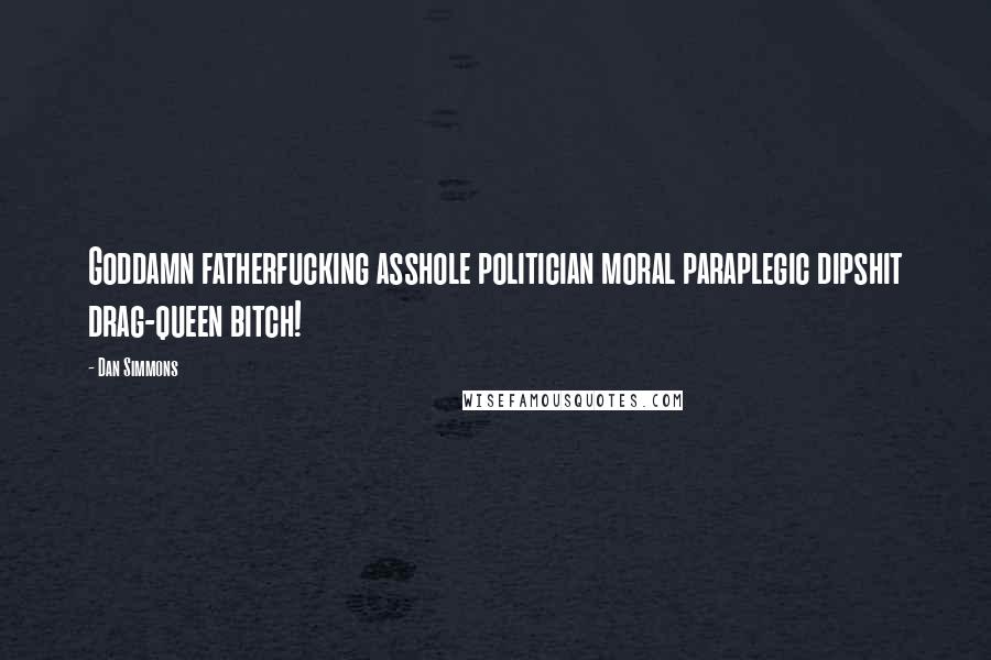 Dan Simmons Quotes: Goddamn fatherfucking asshole politician moral paraplegic dipshit drag-queen bitch!