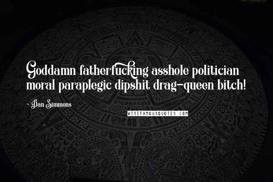 Dan Simmons Quotes: Goddamn fatherfucking asshole politician moral paraplegic dipshit drag-queen bitch!
