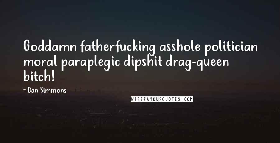 Dan Simmons Quotes: Goddamn fatherfucking asshole politician moral paraplegic dipshit drag-queen bitch!