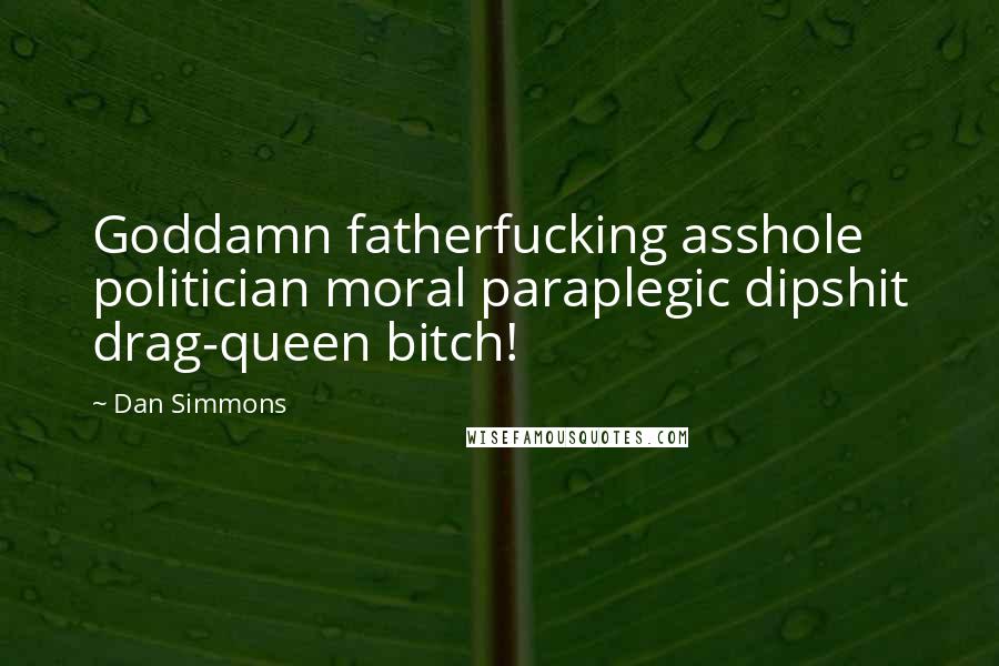 Dan Simmons Quotes: Goddamn fatherfucking asshole politician moral paraplegic dipshit drag-queen bitch!