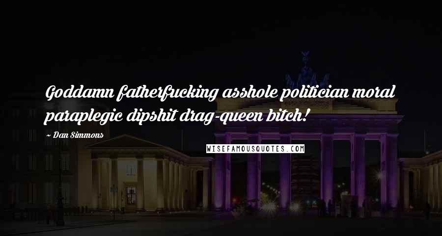 Dan Simmons Quotes: Goddamn fatherfucking asshole politician moral paraplegic dipshit drag-queen bitch!