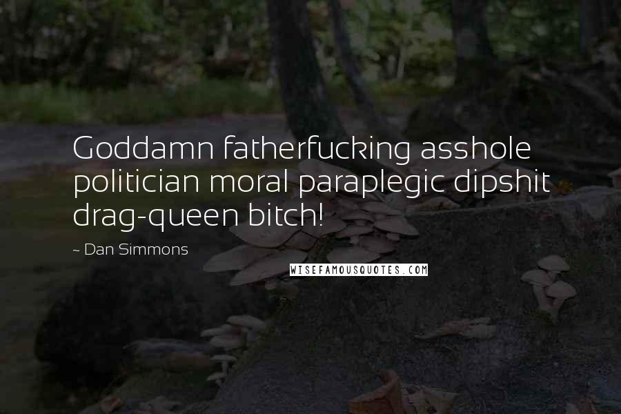 Dan Simmons Quotes: Goddamn fatherfucking asshole politician moral paraplegic dipshit drag-queen bitch!