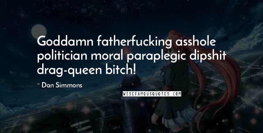Dan Simmons Quotes: Goddamn fatherfucking asshole politician moral paraplegic dipshit drag-queen bitch!