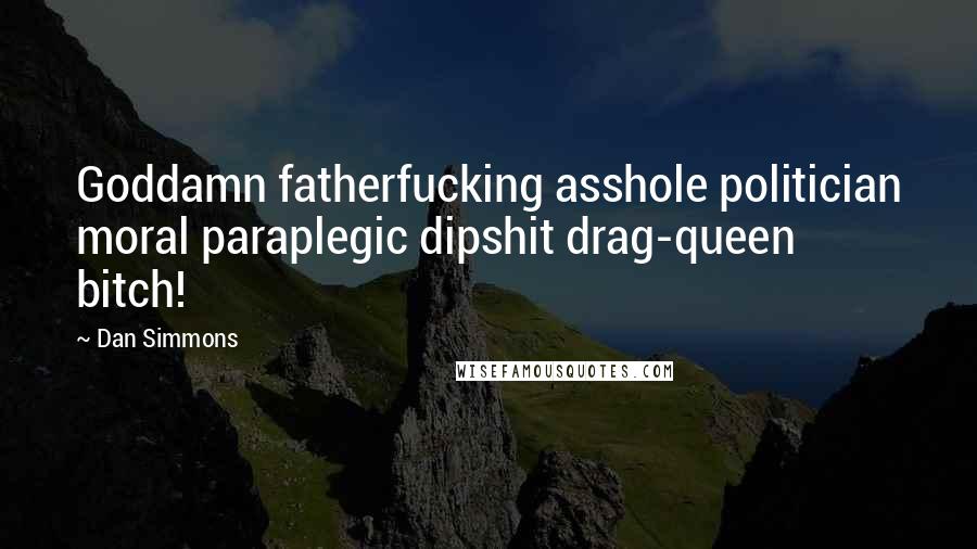 Dan Simmons Quotes: Goddamn fatherfucking asshole politician moral paraplegic dipshit drag-queen bitch!