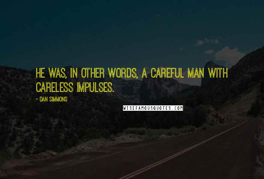 Dan Simmons Quotes: He was, in other words, a careful man with careless impulses.