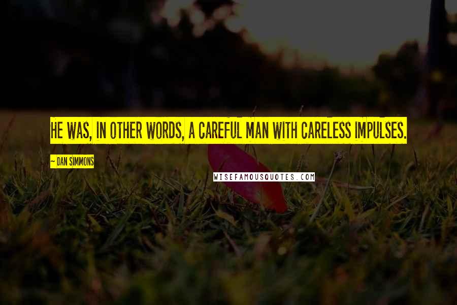 Dan Simmons Quotes: He was, in other words, a careful man with careless impulses.