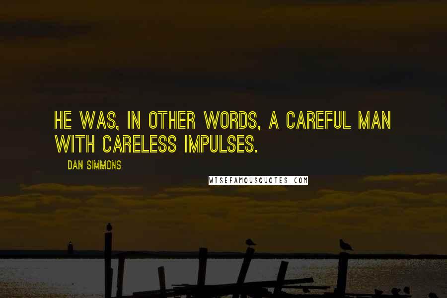 Dan Simmons Quotes: He was, in other words, a careful man with careless impulses.