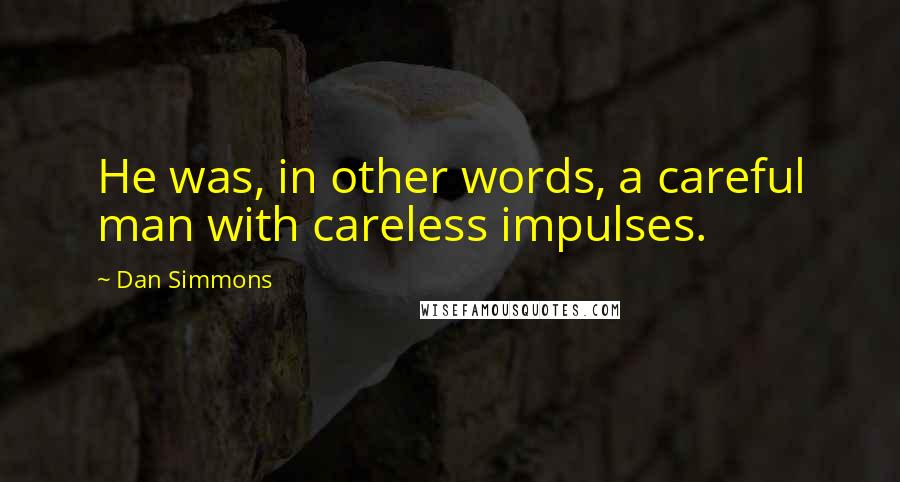 Dan Simmons Quotes: He was, in other words, a careful man with careless impulses.