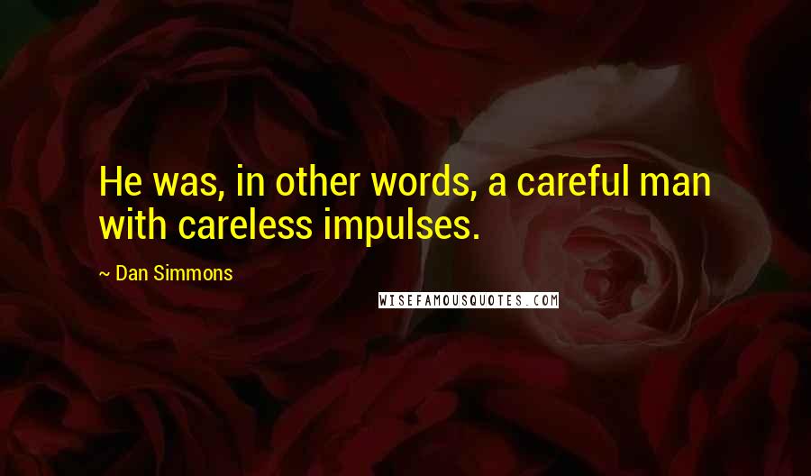 Dan Simmons Quotes: He was, in other words, a careful man with careless impulses.