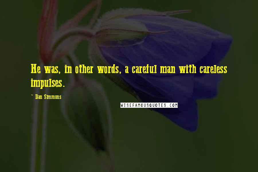 Dan Simmons Quotes: He was, in other words, a careful man with careless impulses.